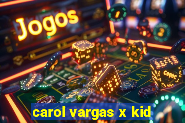 carol vargas x kid